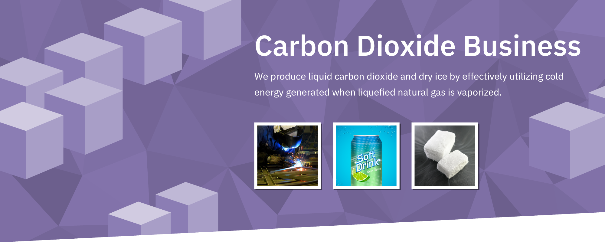 Carbon Dioxide Business: We produce liquid carbon dioxide and dry ice by effectively utilizing cold energy generated when liquefied natural gas is vaporized.